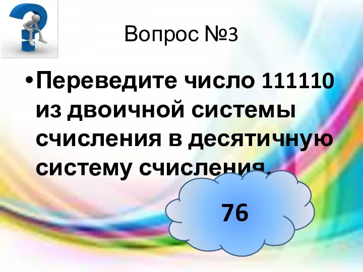 Вопрос №3 Переведите число 111110 из двоичной системы счисления в десятичную систему счисления. 76