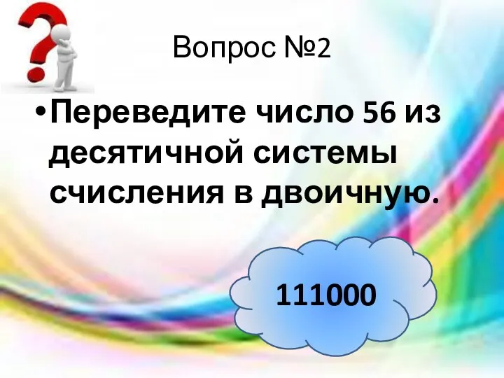 Вопрос №2 Переведите число 56 из десятичной системы счисления в двоичную. 111000
