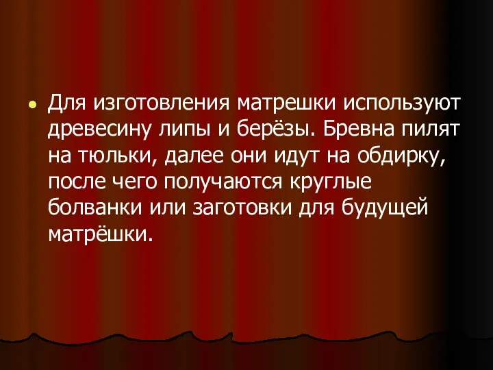 Для изготовления матрешки используют древесину липы и берёзы. Бревна пилят