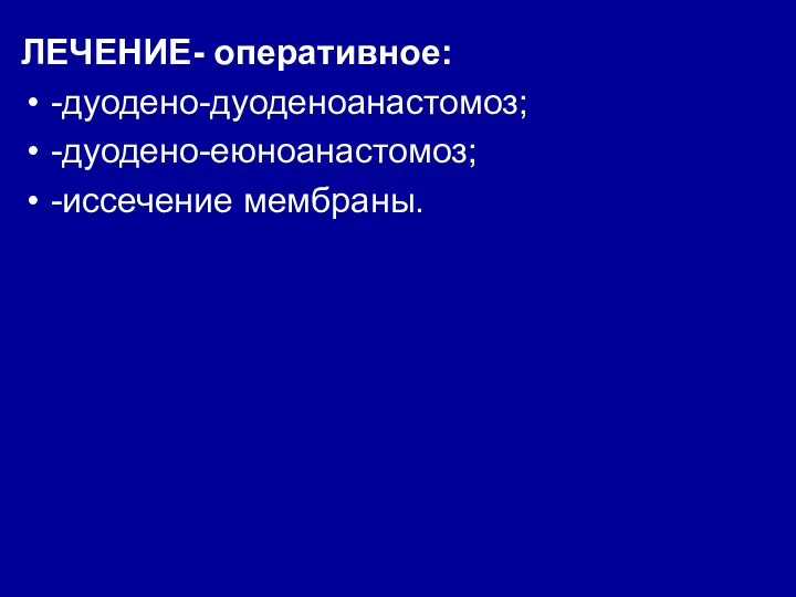 ЛЕЧЕНИЕ- оперативное: -дуодено-дуоденоанастомоз; -дуодено-еюноанастомоз; -иссечение мембраны.