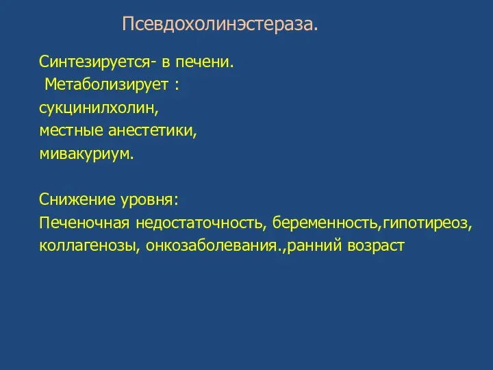 Псевдохолинэстераза. Синтезируется- в печени. Метаболизирует : сукцинилхолин, местные анестетики, мивакуриум.