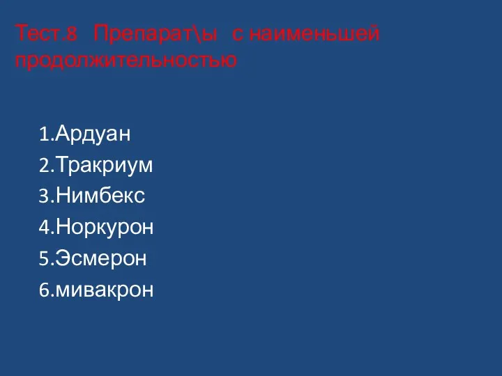 Тест.8 Препарат\ы с наименьшей продолжительностью 1.Ардуан 2.Тракриум 3.Нимбекс 4.Норкурон 5.Эсмерон 6.мивакрон