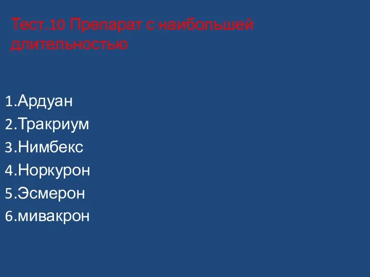 Тест.10 Препарат с наибольшей длительностью 1.Ардуан 2.Тракриум 3.Нимбекс 4.Норкурон 5.Эсмерон 6.мивакрон