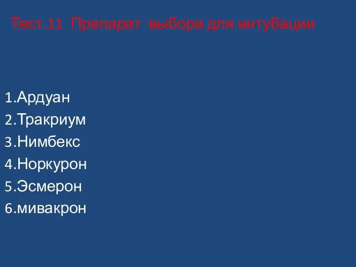 Тест.11 Препарат выбора для интубации 1.Ардуан 2.Тракриум 3.Нимбекс 4.Норкурон 5.Эсмерон 6.мивакрон