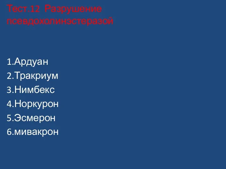 Тест.12 Разрушение псевдохолинэстеразой 1.Ардуан 2.Тракриум 3.Нимбекс 4.Норкурон 5.Эсмерон 6.мивакрон