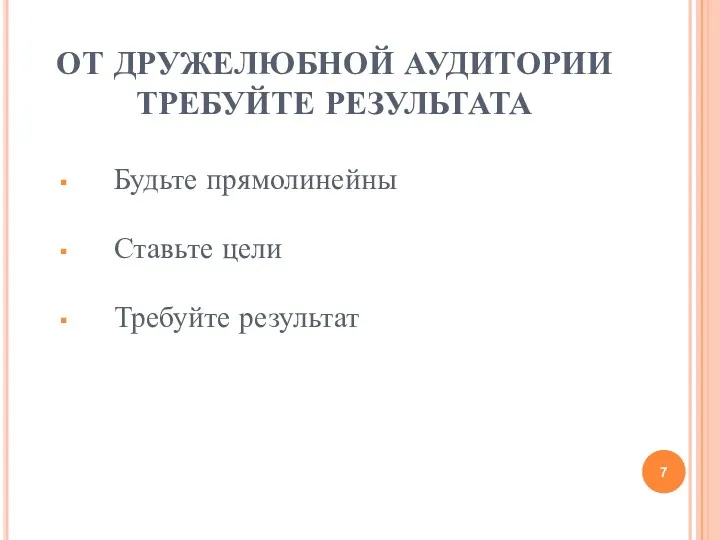 ОТ ДРУЖЕЛЮБНОЙ АУДИТОРИИ ТРЕБУЙТЕ РЕЗУЛЬТАТА Будьте прямолинейны Ставьте цели Требуйте результат