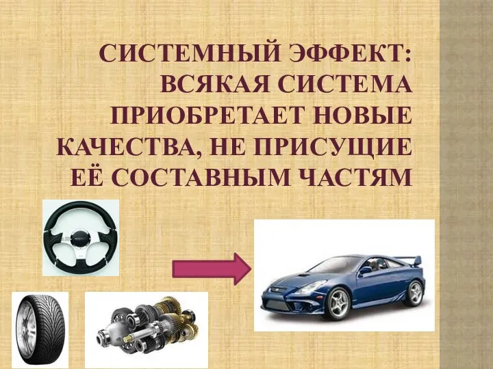 СИСТЕМНЫЙ ЭФФЕКТ: ВСЯКАЯ СИСТЕМА ПРИОБРЕТАЕТ НОВЫЕ КАЧЕСТВА, НЕ ПРИСУЩИЕ ЕЁ СОСТАВНЫМ ЧАСТЯМ