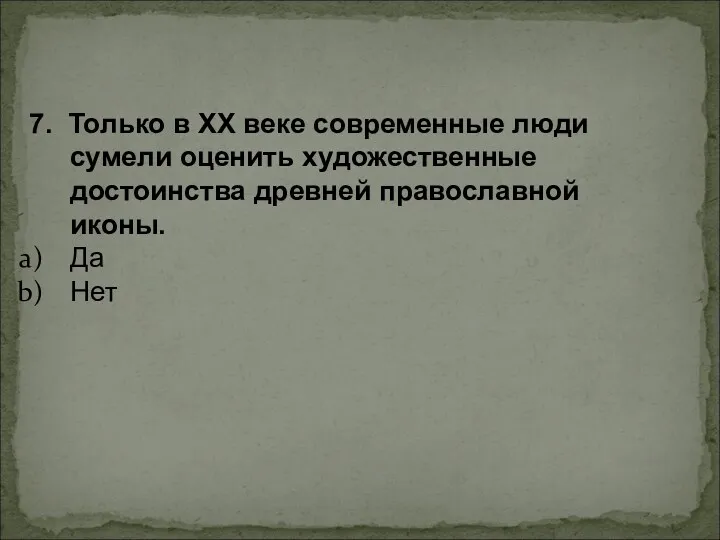 7. Только в ХХ веке современные люди сумели оценить художественные достоинства древней православной иконы. Да Нет