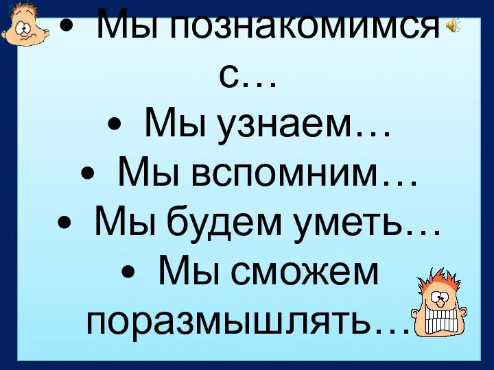 • Мы познакомимся с… • Мы узнаем… • Мы вспомним…