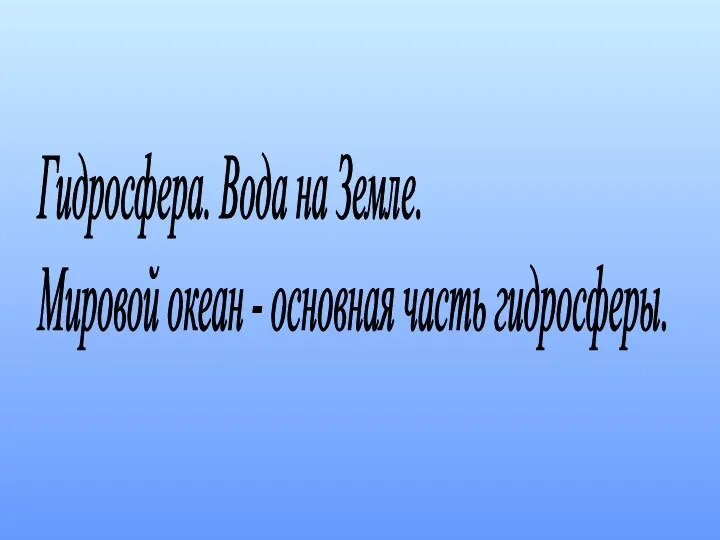 Гидросфера. Вода на Земле. Мировой океан - основная часть гидросферы.