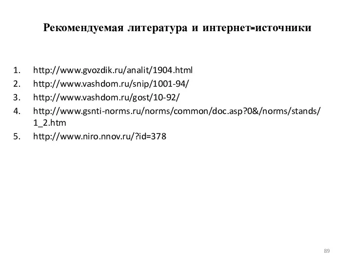 Рекомендуемая литература и интернет-источники http://www.gvozdik.ru/analit/1904.html http://www.vashdom.ru/snip/1001-94/ http://www.vashdom.ru/gost/10-92/ http://www.gsnti-norms.ru/norms/common/doc.asp?0&/norms/stands/1_2.htm http://www.niro.nnov.ru/?id=378