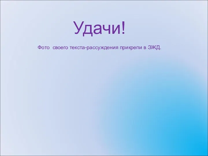 Удачи! Фото своего текста-рассуждения прикрепи в ЭЖД.