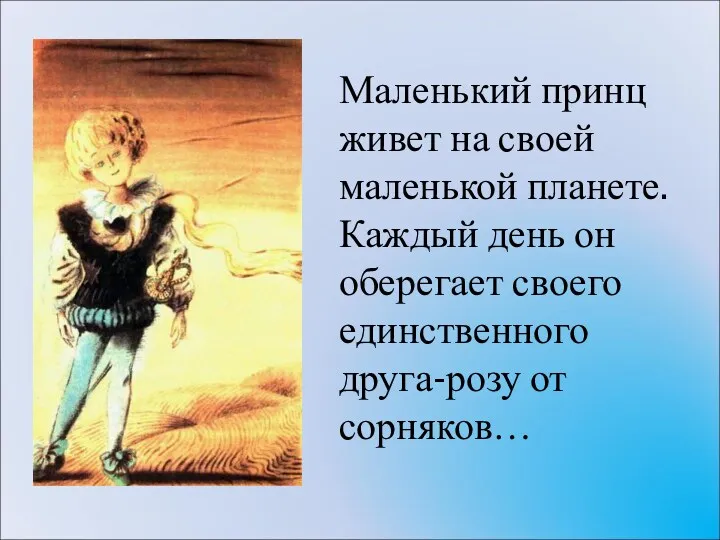 Маленький принц живет на своей маленькой планете. Каждый день он оберегает своего единственного друга-розу от сорняков…