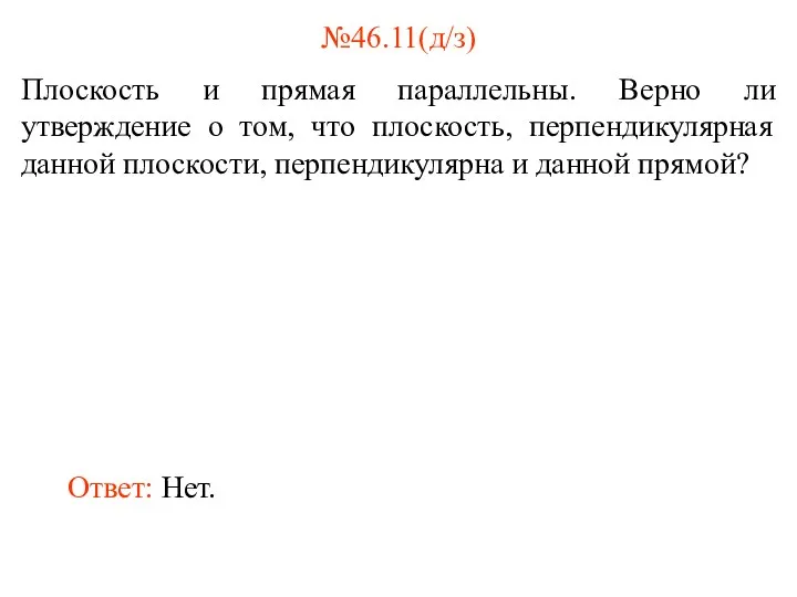 №46.11(д/з) Плоскость и прямая параллельны. Верно ли утверждение о том,