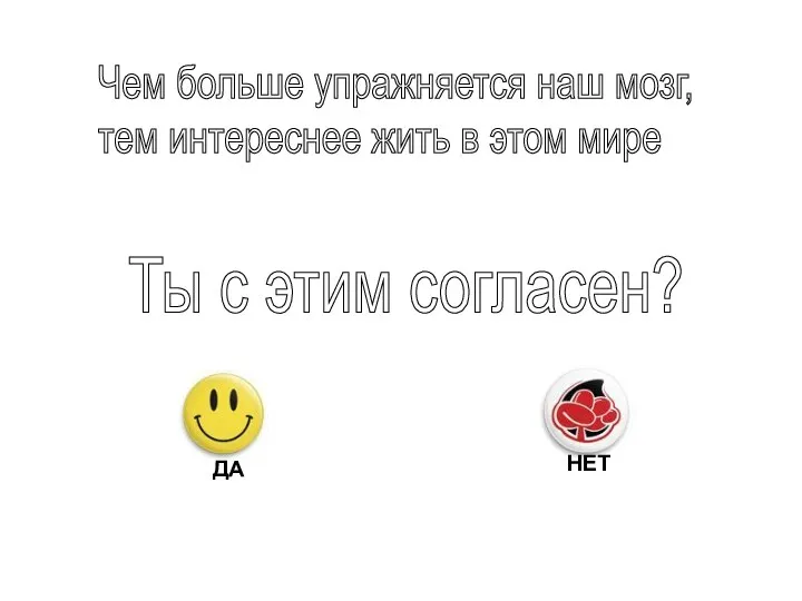 Чем больше упражняется наш мозг, тем интереснее жить в этом мире Ты с этим согласен?