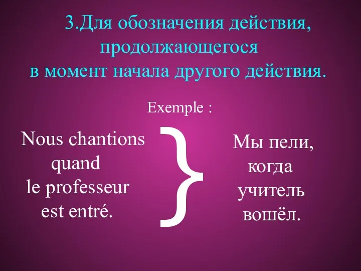 3.Для обозначения действия, продолжающегося в момент начала другого действия. Nous