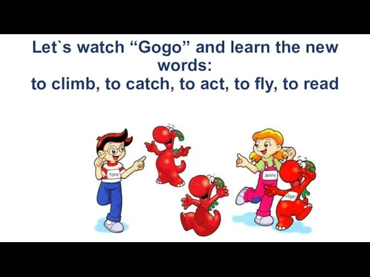 Let`s watch “Gogo” and learn the new words: to climb,