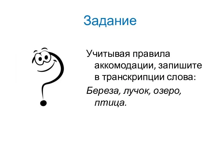 Задание Учитывая правила аккомодации, запишите в транскрипции слова: Береза, лучок, озеро, птица.