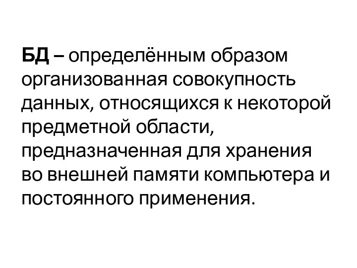 БД – определённым образом организованная совокупность данных, относящихся к некоторой