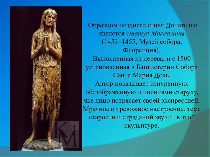 Образцом позднего стиля Донателло является статуя Магдалины (1453–1455, Музей собора,