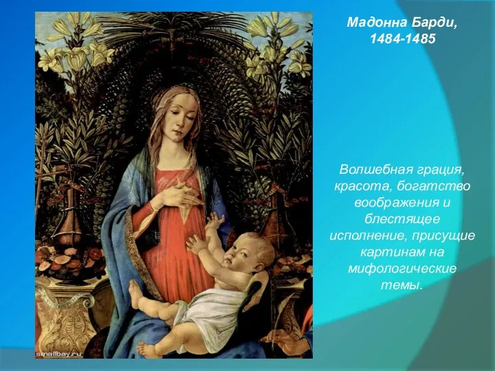 Мадонна Барди, 1484-1485 Волшебная грация, красота, богатство воображения и блестящее исполнение, присущие картинам на мифологические темы.