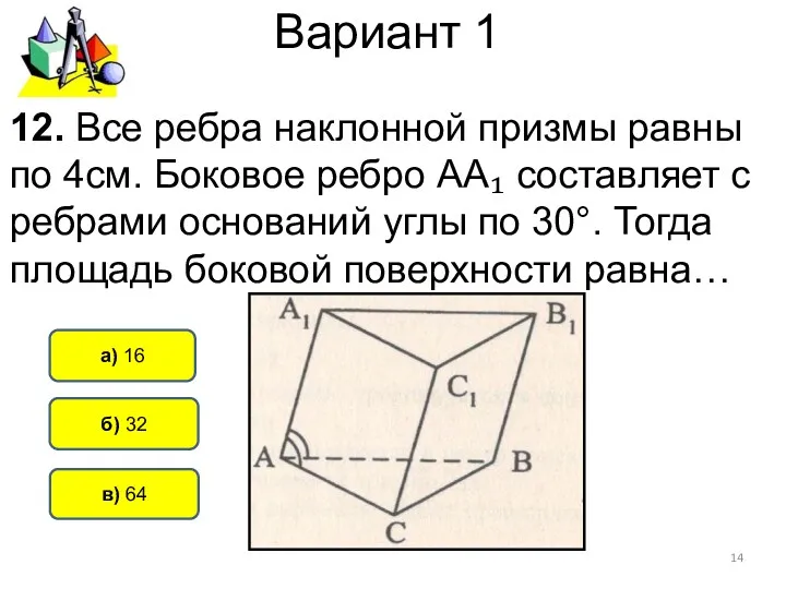 Вариант 1 б) 32 а) 16 12. Все ребра наклонной