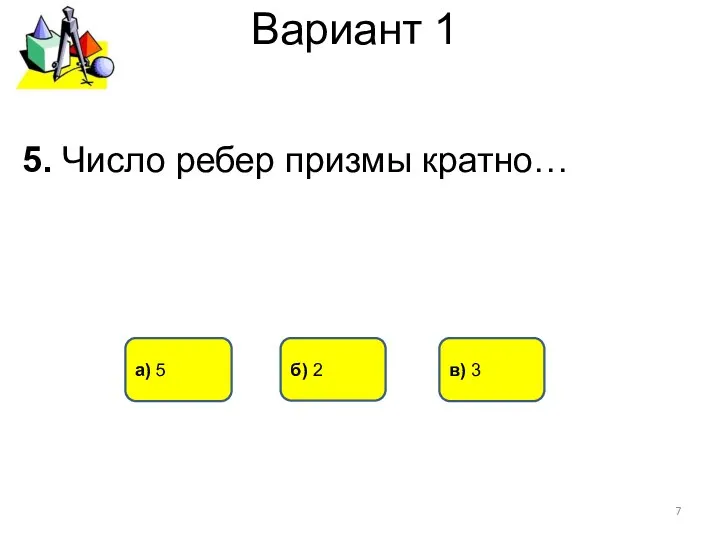 Вариант 1 в) 3 а) 5 5. Число ребер призмы кратно… б) 2