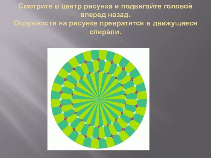 Смотрите в центр рисунка и подвигайте головой вперед назад. Окружности на рисунке превратятся в движущиеся спирали.