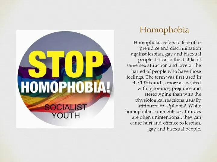 Homophobia Homophobia refers to fear of or prejudice and discrimination against lesbian, gay