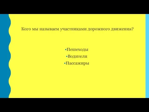 Кого мы называем участниками дорожного движения? Пешеходы Водители Пассажиры