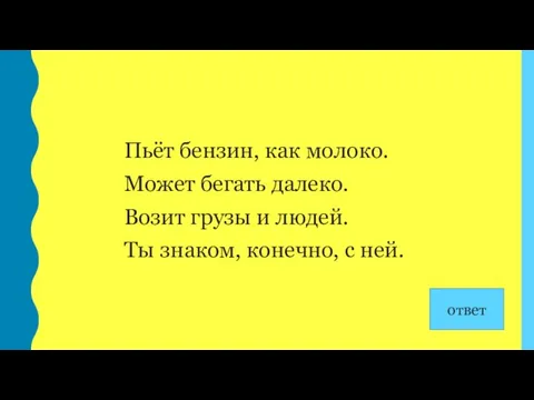 Пьёт бензин, как молоко. Может бегать далеко. Возит грузы и людей. Ты знаком,