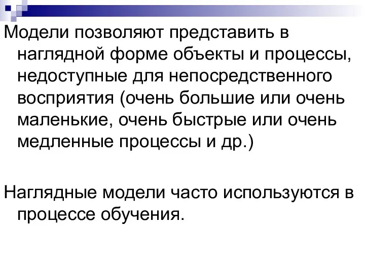 Модели позволяют представить в наглядной форме объекты и процессы, недоступные