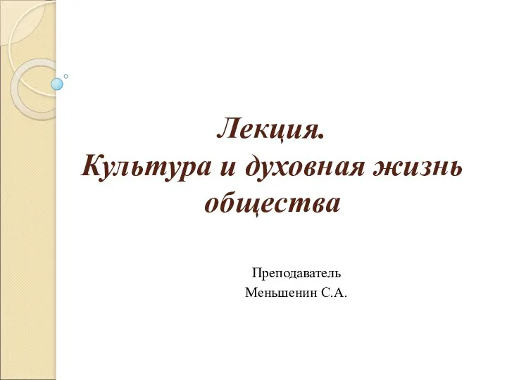 Лекция. Культура и духовная жизнь общества Преподаватель Меньшенин С.А.