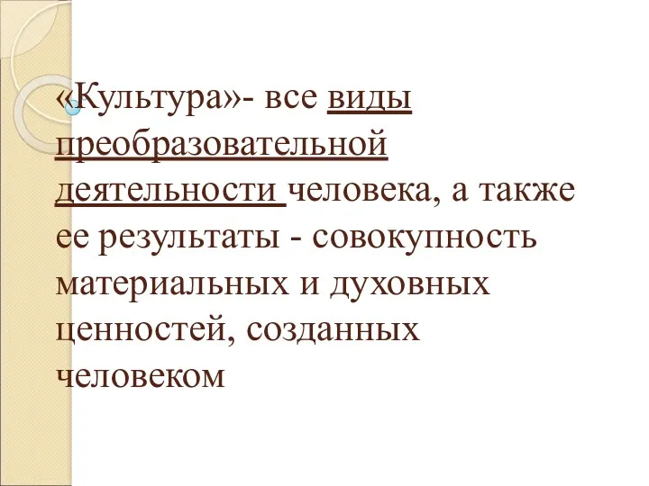 «Культура»- все виды преобразовательной деятельности человека, а также ее результаты