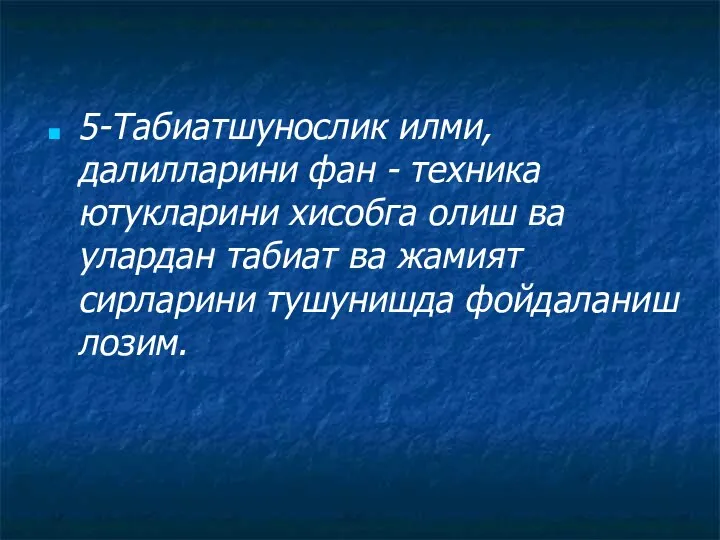 5-Табиатшунослик илми, далилларини фан - техника ютукларини хисобга олиш ва