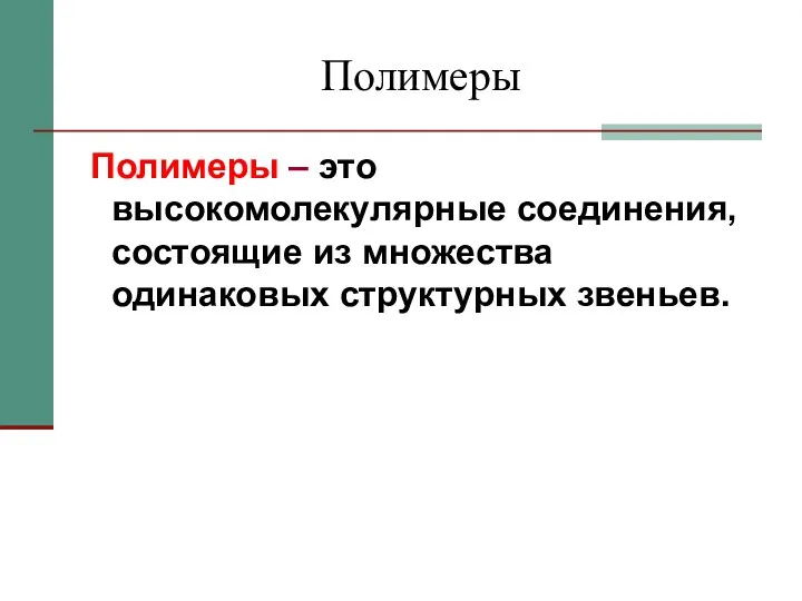 Полимеры Полимеры – это высокомолекулярные соединения, состоящие из множества одинаковых структурных звеньев.