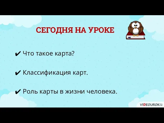 СЕГОДНЯ НА УРОКЕ Что такое карта? Роль карты в жизни человека. Классификация карт.