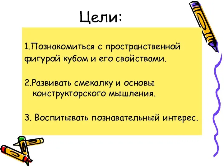 Цели: 1.Познакомиться с пространственной фигурой кубом и его свойствами. 2.Развивать