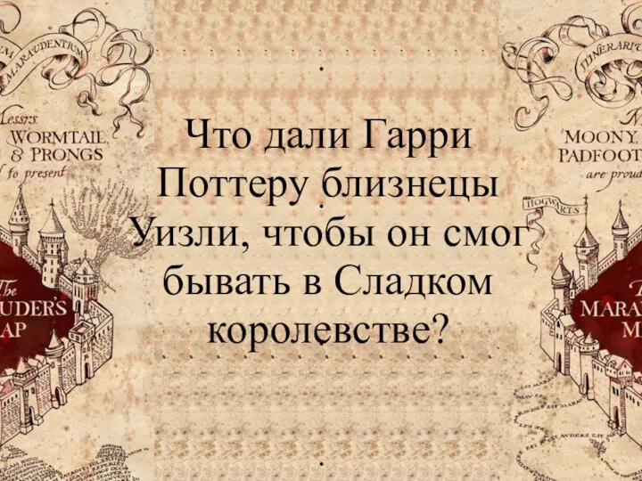 Что дали Гарри Поттеру близнецы Уизли, чтобы он смог бывать в Сладком королевстве?