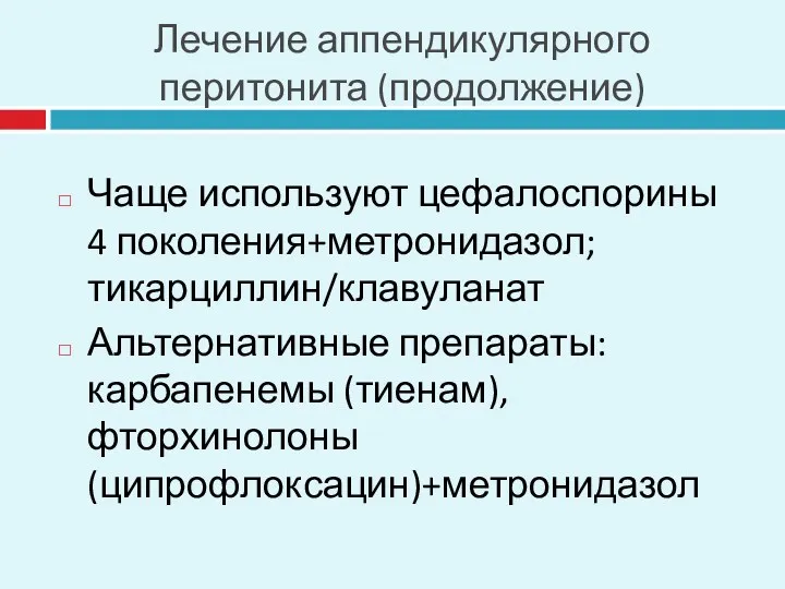 Лечение аппендикулярного перитонита (продолжение) Чаще используют цефалоспорины 4 поколения+метронидазол; тикарциллин/клавуланат Альтернативные препараты: карбапенемы (тиенам), фторхинолоны (ципрофлоксацин)+метронидазол