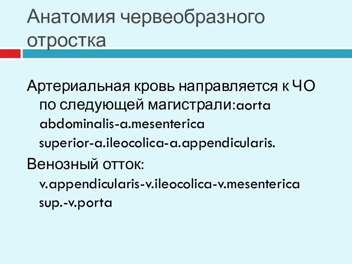 Анатомия червеобразного отростка Артериальная кровь направляется к ЧО по следующей магистрали:aorta abdominalis-a.mesenterica superior-a.ileocolica-a.appendicularis.