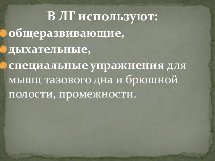 В ЛГ используют: общеразвивающие, дыхательные, специальные упражнения для мышц тазового дна и брюшной полости, промежности.