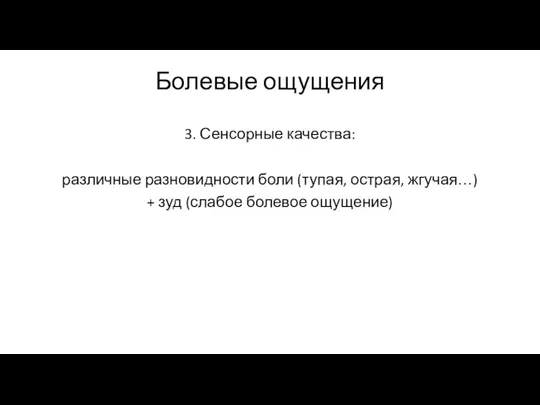 Болевые ощущения 3. Сенсорные качества: различные разновидности боли (тупая, острая, жгучая…) + зуд (слабое болевое ощущение)