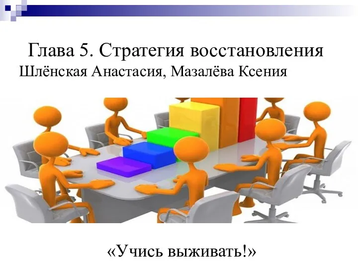 Глава 5. Стратегия восстановления Шлёнская Анастасия, Мазалёва Ксения «Учись выживать!»