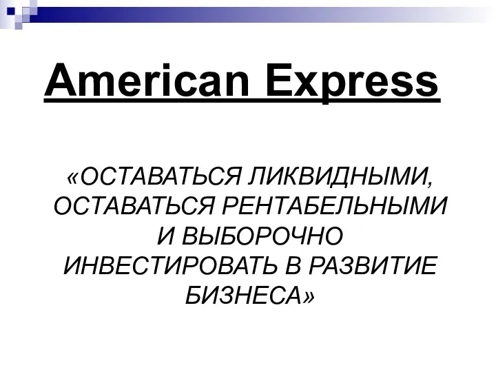 «ОСТАВАТЬСЯ ЛИКВИДНЫМИ, ОСТАВАТЬСЯ РЕНТАБЕЛЬНЫМИ И ВЫБОРОЧНО ИНВЕСТИРОВАТЬ В РАЗВИТИЕ БИЗНЕСА» American Express