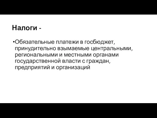 Налоги - Обязательные платежи в госбюджет, принудительно взымаемые центральными, региональными