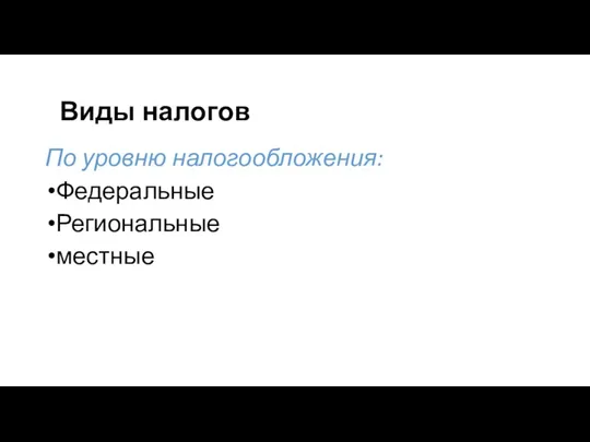 Виды налогов По уровню налогообложения: Федеральные Региональные местные