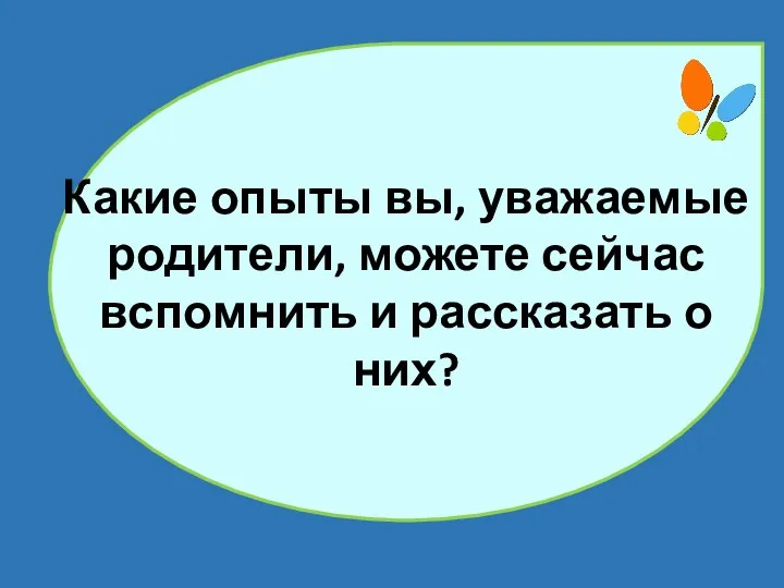 Какие опыты вы, уважаемые родители, можете сейчас вспомнить и рассказать о них?