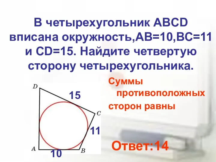 В четырехугольник ABCD вписана окружность,АВ=10,ВС=11 и СD=15. Найдите четвертую сторону