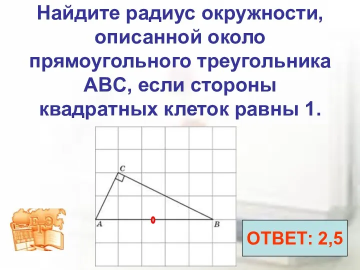 Найдите радиус окружности, описанной около прямоугольного треугольника ABC, если стороны квадратных клеток равны 1. ОТВЕТ: 2,5
